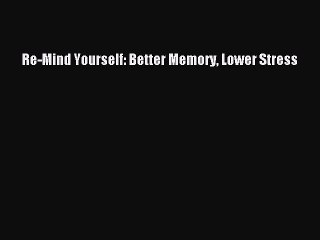 Read Re-Mind Yourself: Better Memory Lower Stress Ebook Free