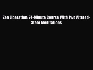 Download Zen Liberation: 74-Minute Course With Two Altered-State Meditations PDF Online