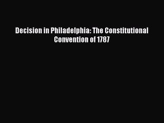 PDF Decision in Philadelphia: The Constitutional Convention of 1787 Free Books