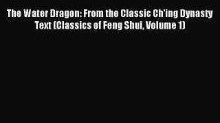 Download The Water Dragon: From the Classic Ch'ing Dynasty Text (Classics of Feng Shui Volume
