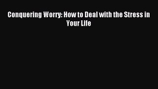 Read Conquering Worry: How to Deal with the Stress in Your Life Ebook Free