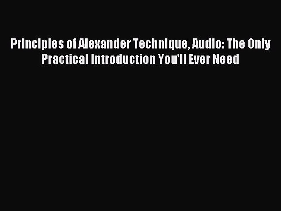 Read Principles of Alexander Technique Audio: The Only Practical Introduction You'll Ever Need