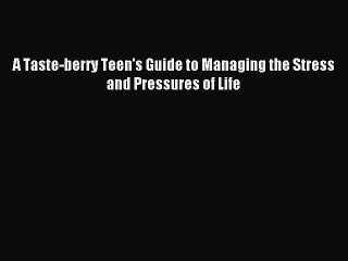 Read A Taste-berry Teen's Guide to Managing the Stress and Pressures of Life Ebook Free