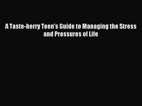 Read A Taste-berry Teen's Guide to Managing the Stress and Pressures of Life Ebook Free
