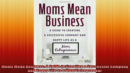 Free PDF Downlaod  Moms Mean Business A Guide to Creating a Successful Company and Happy Life as a Mom  BOOK ONLINE