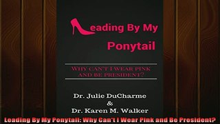 FREE PDF  Leading By My Ponytail Why Cant I Wear Pink and Be President  DOWNLOAD ONLINE
