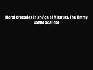PDF Moral Crusades in an Age of Mistrust: The Jimmy Savile Scandal  Read Online