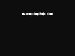 Read Overcoming Rejection Ebook Free