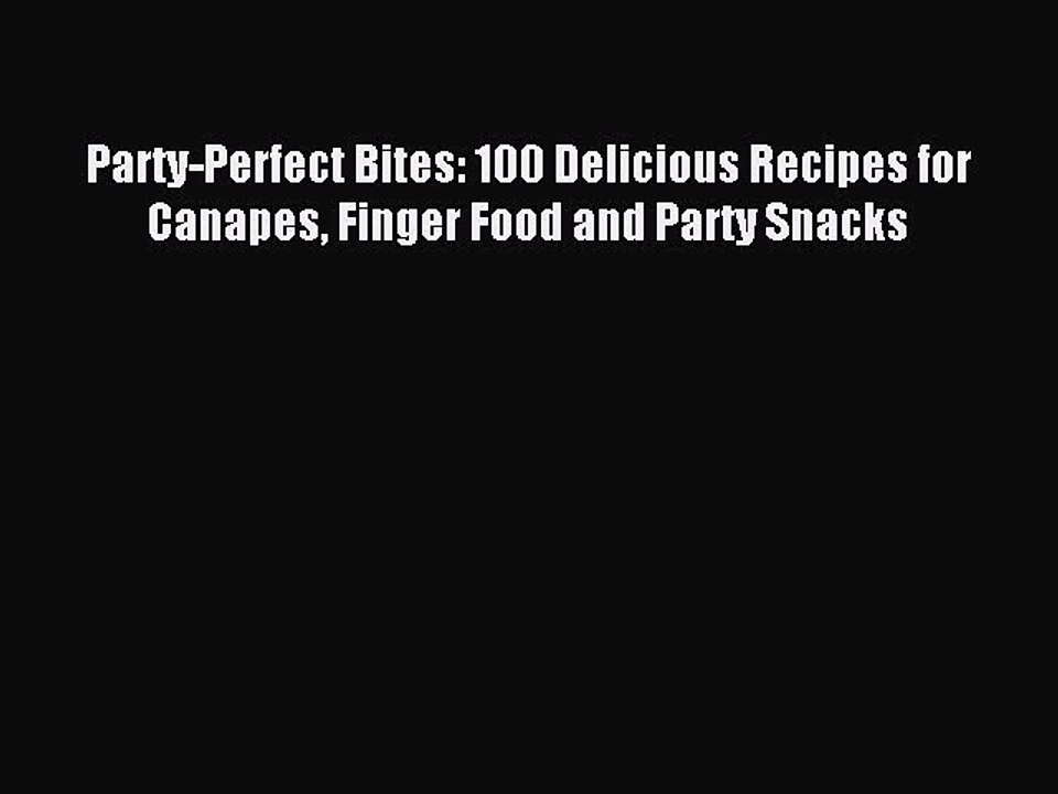 [Download PDF] Party-Perfect Bites: 100 Delicious Recipes for Canapes Finger Food and Party