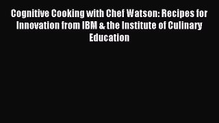 [Download PDF] Cognitive Cooking with Chef Watson: Recipes for Innovation from IBM & the Institute