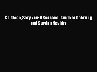 [Download PDF] Go Clean Sexy You: A Seasonal Guide to Detoxing and Staying Healthy Read Online
