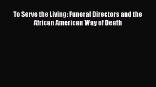 Download To Serve the Living: Funeral Directors and the African American Way of Death PDF Free