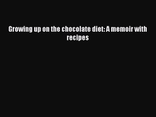 Download Growing up on the chocolate diet: A memoir with recipes Ebook Online