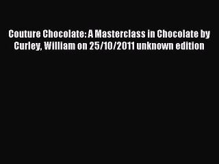 Download Couture Chocolate: A Masterclass in Chocolate by Curley William on 25/10/2011 unknown