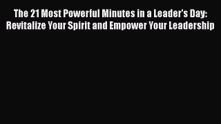 [Read book] The 21 Most Powerful Minutes in a Leader's Day: Revitalize Your Spirit and Empower