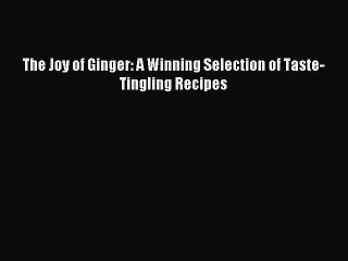 Read The Joy of Ginger: A Winning Selection of Taste-Tingling Recipes Ebook Free