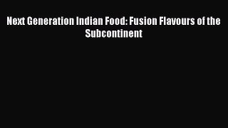 Read Next Generation Indian Food: Fusion Flavours of the Subcontinent Ebook Online