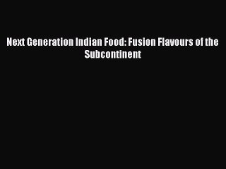 Read Next Generation Indian Food: Fusion Flavours of the Subcontinent Ebook Online
