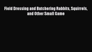 Read Field Dressing and Butchering Rabbits Squirrels and Other Small Game Ebook Free