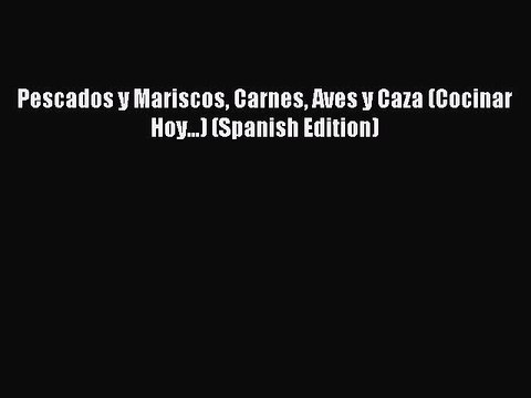 Read Pescados y Mariscos Carnes Aves y Caza (Cocinar Hoy...) (Spanish Edition) Ebook Free