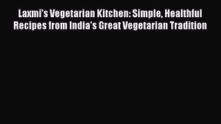 Read Laxmi's Vegetarian Kitchen: Simple Healthful Recipes from India's Great Vegetarian Tradition