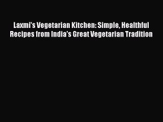 Read Laxmi's Vegetarian Kitchen: Simple Healthful Recipes from India's Great Vegetarian Tradition