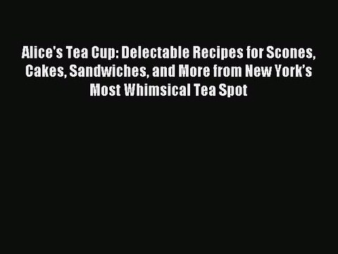 [Download PDF] Alice's Tea Cup: Delectable Recipes for Scones Cakes Sandwiches and More from