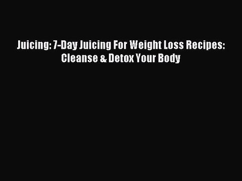 [Download PDF] Juicing: 7-Day Juicing For Weight Loss Recipes: Cleanse & Detox Your Body Ebook