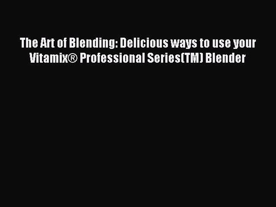 [Download PDF] The Art of Blending: Delicious ways to use your Vitamix® Professional Series(TM)