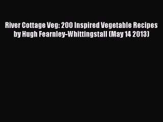 Download River Cottage Veg: 200 Inspired Vegetable Recipes by Hugh Fearnley-Whittingstall (May