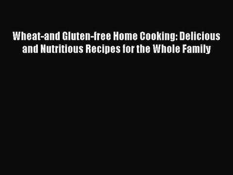 Read Wheat-and Gluten-free Home Cooking: Delicious and Nutritious Recipes for the Whole Family