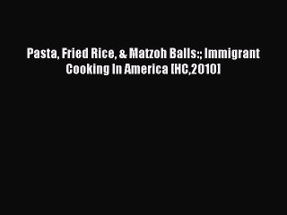 Read Pasta Fried Rice & Matzoh Balls: Immigrant Cooking In America [HC2010] PDF Free