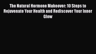 [PDF] The Natural Hormone Makeover: 10 Steps to Rejuvenate Your Health and Rediscover Your