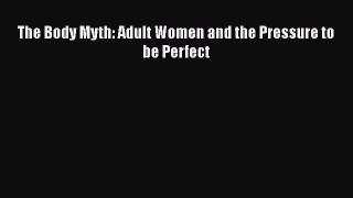 [PDF] The Body Myth: Adult Women and the Pressure to be Perfect [Download] Full Ebook