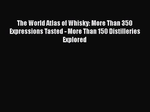 [DONWLOAD] The World Atlas of Whisky: More Than 350 Expressions Tasted - More Than 150 Distilleries