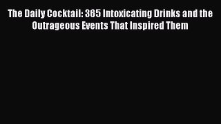 [DONWLOAD] The Daily Cocktail: 365 Intoxicating Drinks and the Outrageous Events That Inspired