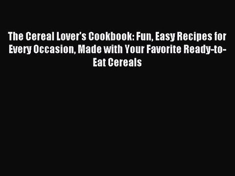 Read The Cereal Lover's Cookbook: Fun Easy Recipes for Every Occasion Made with Your Favorite