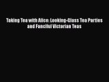 [DONWLOAD] Taking Tea with Alice: Looking-Glass Tea Parties and Fanciful Victorian Teas  Read