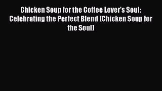 [PDF] Chicken Soup for the Coffee Lover's Soul: Celebrating the Perfect Blend (Chicken Soup