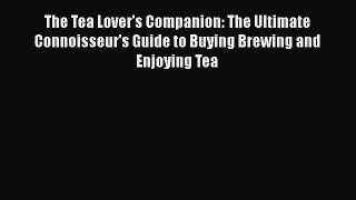 [DONWLOAD] The Tea Lover's Companion: The Ultimate Connoisseur's Guide to Buying Brewing and