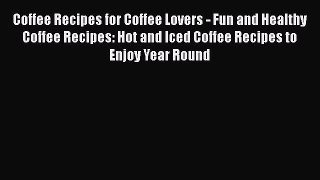 [DONWLOAD] Coffee Recipes for Coffee Lovers - Fun and Healthy Coffee Recipes: Hot and Iced