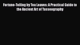 [DONWLOAD] Fortune-Telling by Tea Leaves: A Practical Guide to the Ancient Art of Tasseography