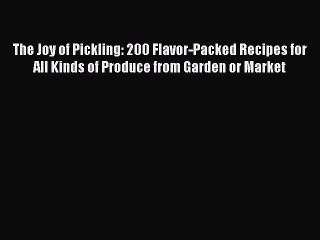Read The Joy of Pickling: 200 Flavor-Packed Recipes for All Kinds of Produce from Garden or