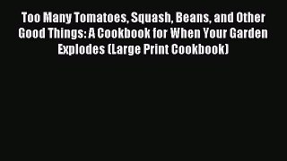Download Too Many Tomatoes Squash Beans and Other Good Things: A Cookbook for When Your Garden