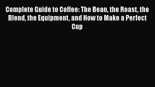 [DONWLOAD] Complete Guide to Coffee: The Bean the Roast the Blend the Equipment and How to