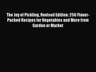 Read The Joy of Pickling Revised Edition: 250 Flavor-Packed Recipes for Vegetables and More