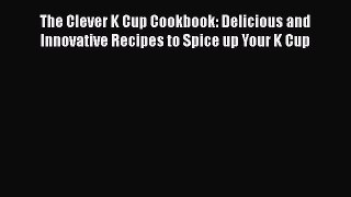 [DONWLOAD] The Clever K Cup Cookbook: Delicious and Innovative Recipes to Spice up Your K Cup