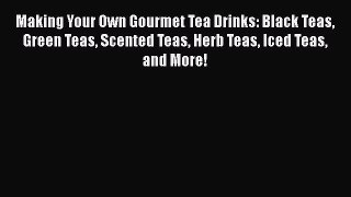 [DONWLOAD] Making Your Own Gourmet Tea Drinks: Black Teas Green Teas Scented Teas Herb Teas