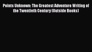 [DONWLOAD] Points Unknown: The Greatest Adventure Writing of the Twentieth Century (Outside