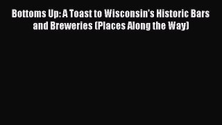 [DONWLOAD] Bottoms Up: A Toast to Wisconsin's Historic Bars and Breweries (Places Along the